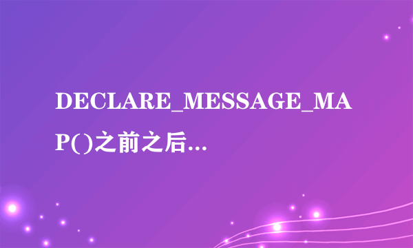 DECLARE_MESSAGE_MAP()之前之后有什么区别？