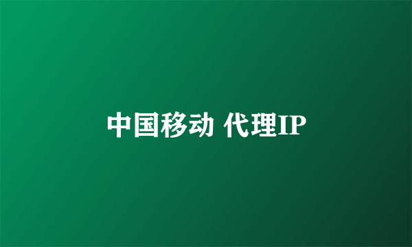 中国移动 代理IP