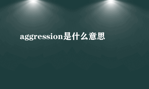 aggression是什么意思