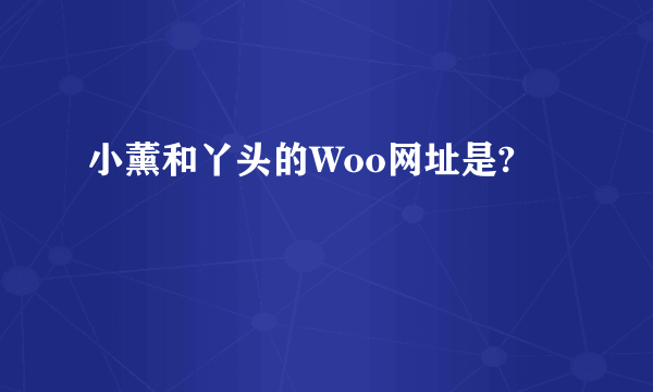 小薰和丫头的Woo网址是?