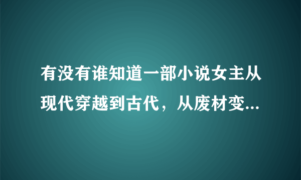 有没有谁知道一部小说女主从现代穿越到古代，从废材变成了天才，父亲是第五家族的人