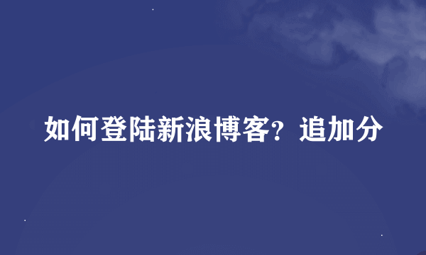 如何登陆新浪博客？追加分