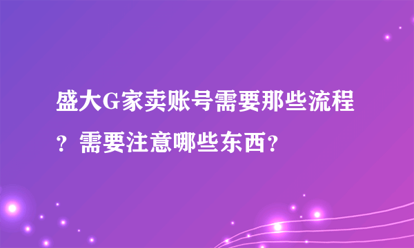 盛大G家卖账号需要那些流程？需要注意哪些东西？