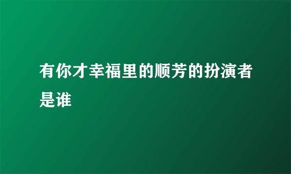 有你才幸福里的顺芳的扮演者是谁