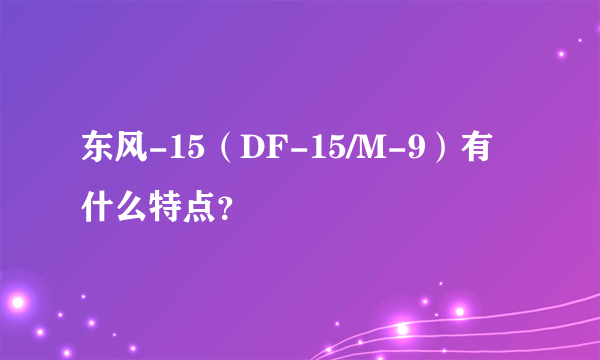 东风-15（DF-15/M-9）有什么特点？