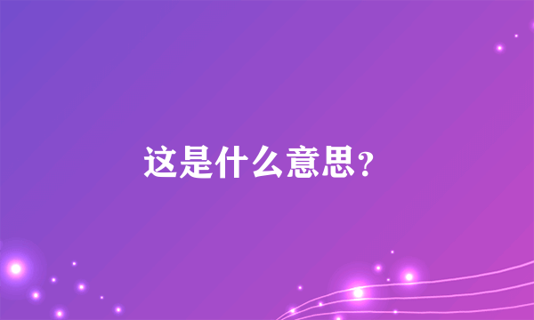 这是什么意思？