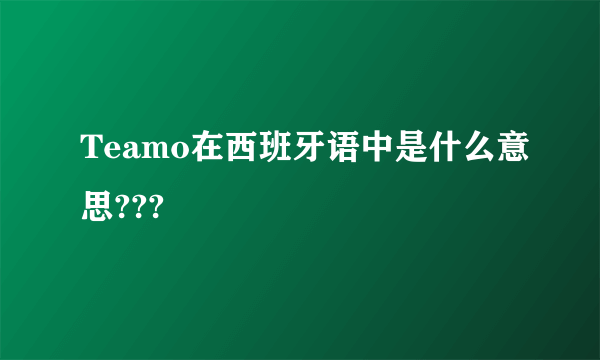 Teamo在西班牙语中是什么意思???