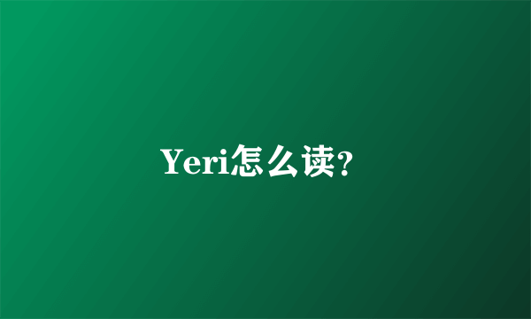 Yeri怎么读？