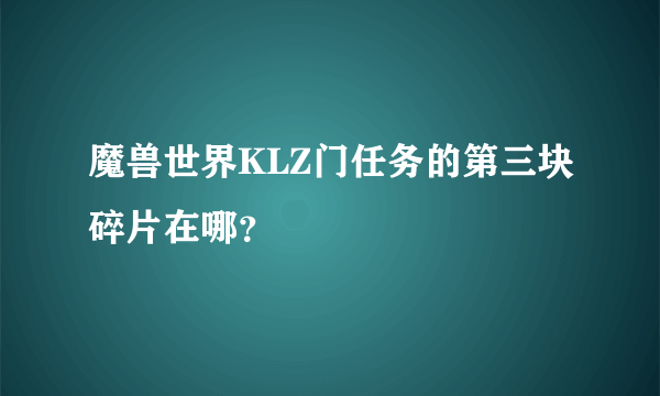 魔兽世界KLZ门任务的第三块碎片在哪？