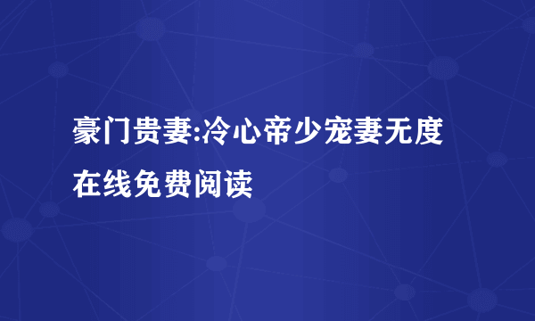 豪门贵妻:冷心帝少宠妻无度在线免费阅读