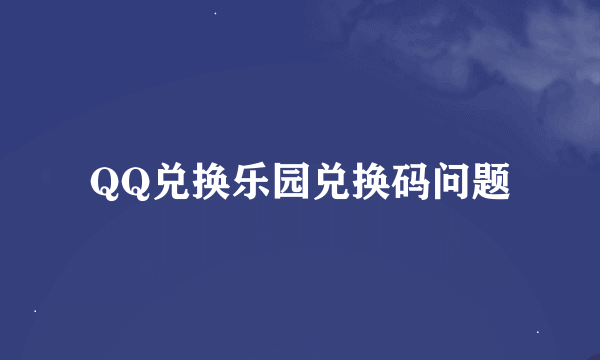 QQ兑换乐园兑换码问题