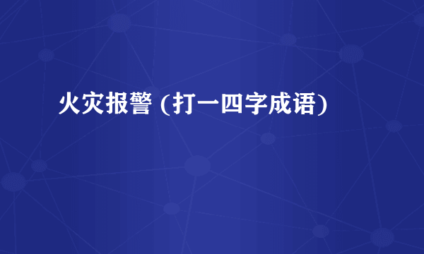 火灾报警 (打一四字成语)