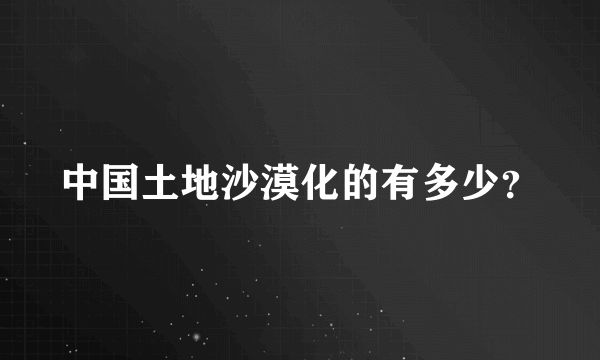 中国土地沙漠化的有多少？