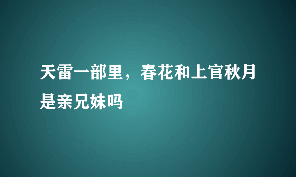 天雷一部里，春花和上官秋月是亲兄妹吗