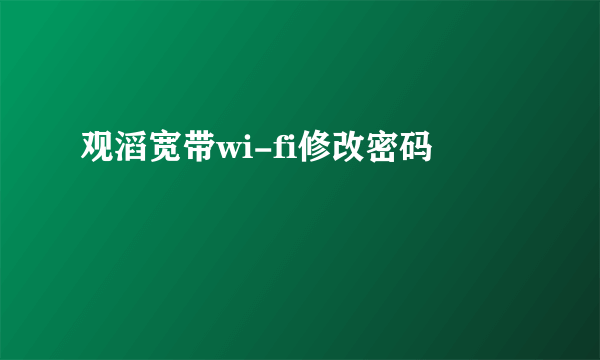 观滔宽带wi-fi修改密码