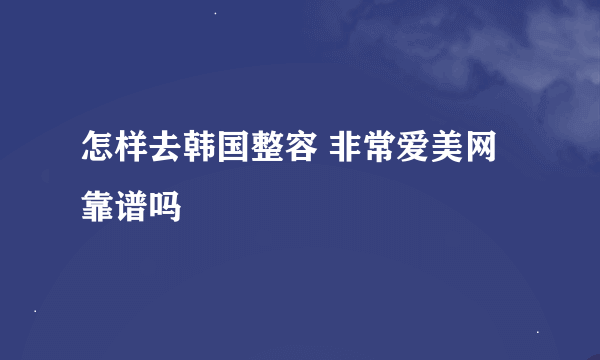 怎样去韩国整容 非常爱美网靠谱吗