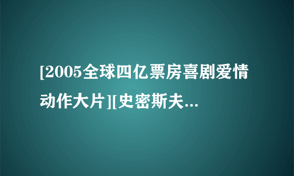 [2005全球四亿票房喜剧爱情动作大片][史密斯夫妇][720P高清][中英字幕](1)高清完整版的种子或下载链接