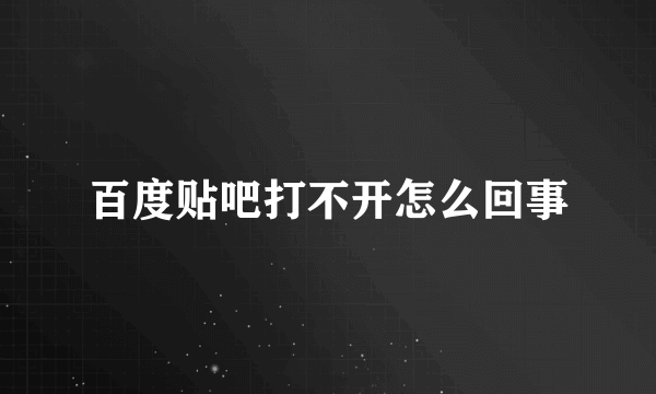 百度贴吧打不开怎么回事