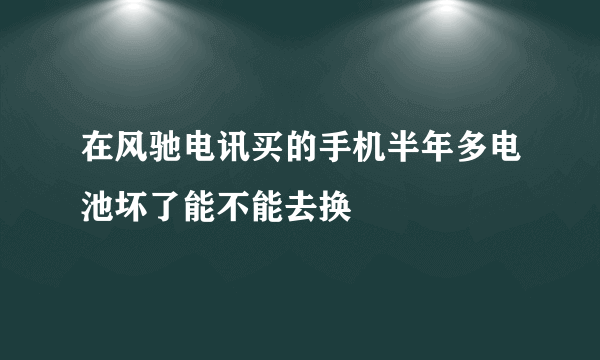 在风驰电讯买的手机半年多电池坏了能不能去换