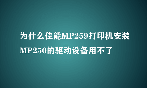 为什么佳能MP259打印机安装MP250的驱动设备用不了