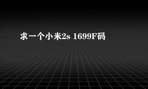 求一个小米2s 1699F码