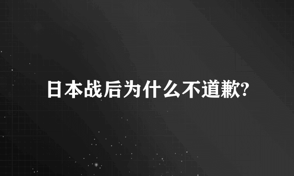 日本战后为什么不道歉?