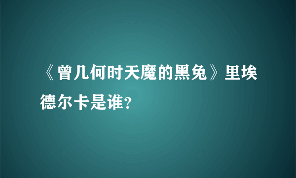 《曾几何时天魔的黑兔》里埃德尔卡是谁？