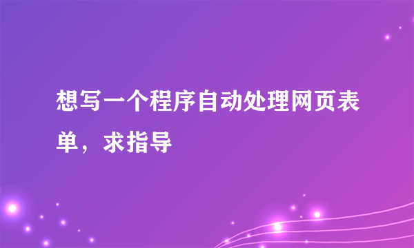 想写一个程序自动处理网页表单，求指导