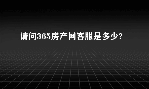 请问365房产网客服是多少?