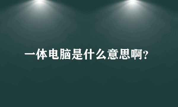 一体电脑是什么意思啊？