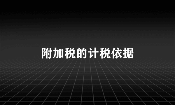 附加税的计税依据