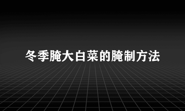 冬季腌大白菜的腌制方法