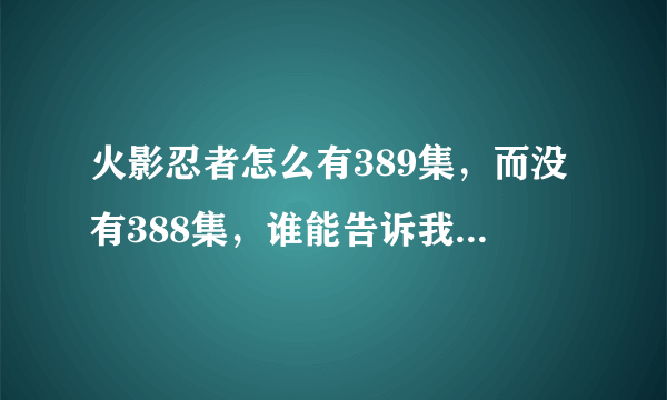 火影忍者怎么有389集，而没有388集，谁能告诉我388集在哪看啊？