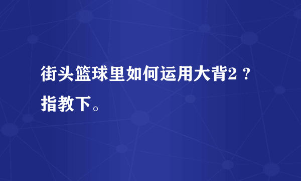 街头篮球里如何运用大背2 ? 指教下。