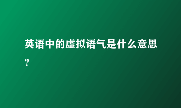 英语中的虚拟语气是什么意思？