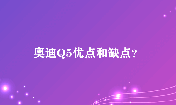 奥迪Q5优点和缺点？