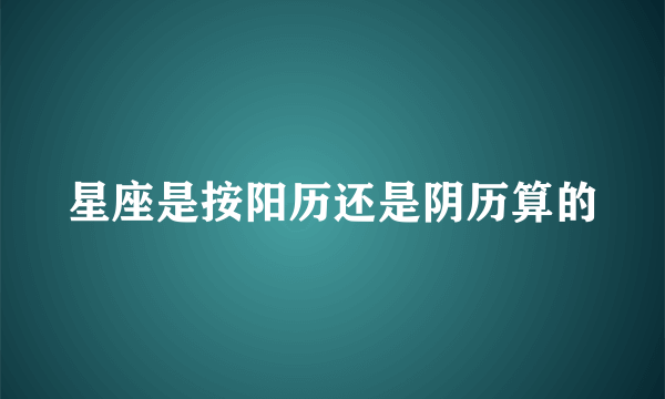 星座是按阳历还是阴历算的