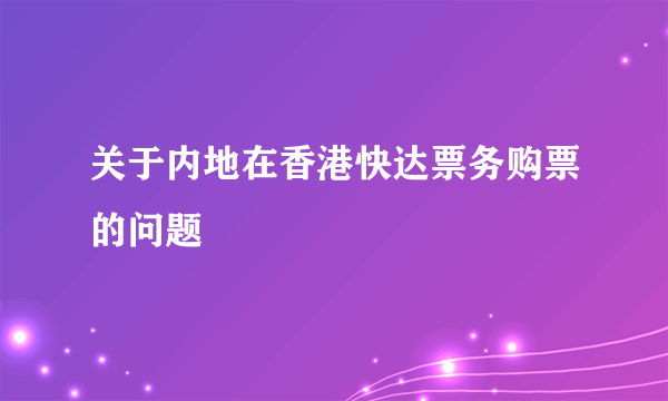 关于内地在香港快达票务购票的问题