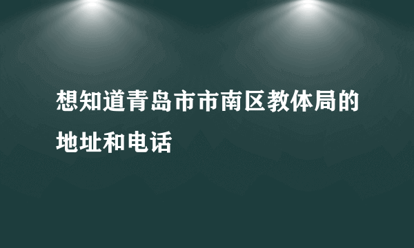 想知道青岛市市南区教体局的地址和电话