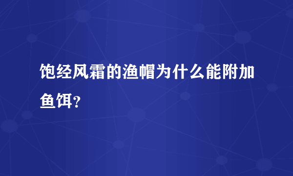 饱经风霜的渔帽为什么能附加鱼饵？