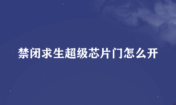 禁闭求生超级芯片门怎么开