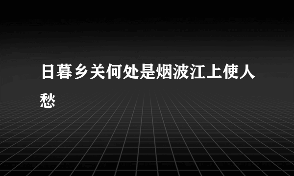 日暮乡关何处是烟波江上使人愁