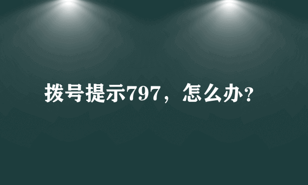 拨号提示797，怎么办？