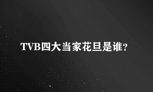 TVB四大当家花旦是谁？