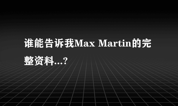 谁能告诉我Max Martin的完整资料...?