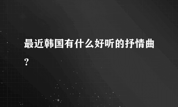 最近韩国有什么好听的抒情曲？