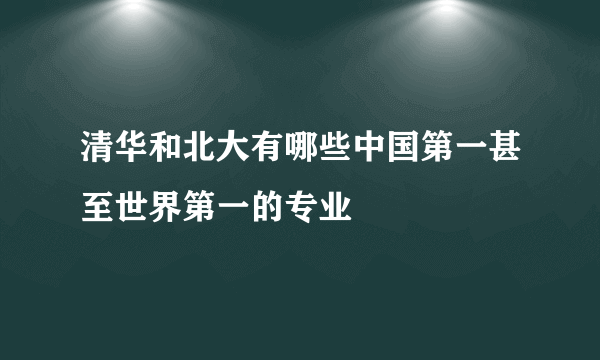 清华和北大有哪些中国第一甚至世界第一的专业