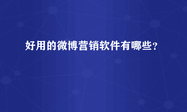 好用的微博营销软件有哪些？