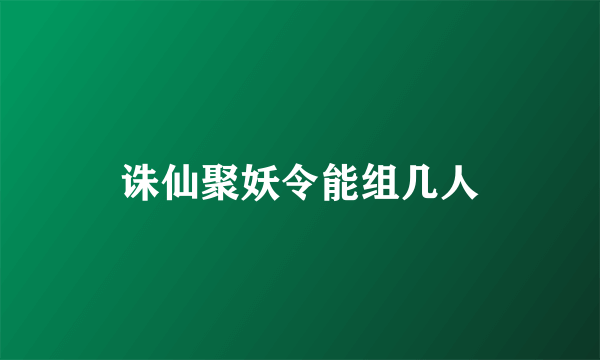 诛仙聚妖令能组几人