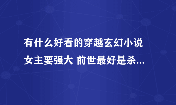 有什么好看的穿越玄幻小说 女主要强大 前世最好是杀手或特工